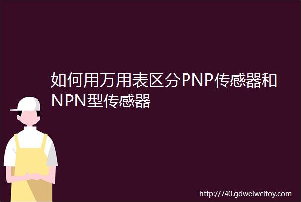 如何用万用表区分PNP传感器和NPN型传感器
